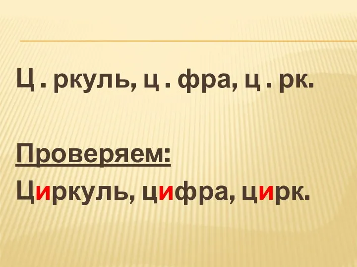 Ц . ркуль, ц . фра, ц . рк. Проверяем: Циркуль, цифра, цирк.