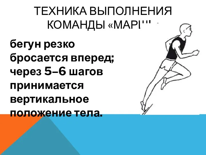 ТЕХНИКА ВЫПОЛНЕНИЯ КОМАНДЫ «МАРШ!»: бегун резко бросается вперед; через 5–6 шагов принимается вертикальное положение тела.