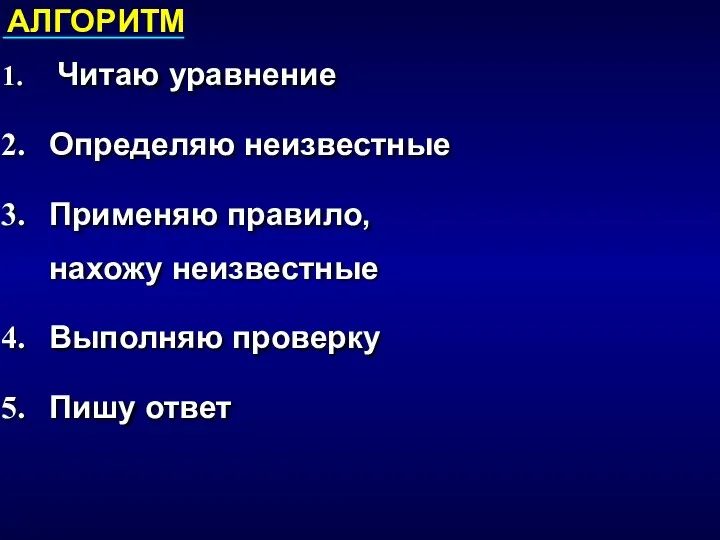 Читаю уравнение Определяю неизвестные Применяю правило, нахожу неизвестные Выполняю проверку Пишу ответ АЛГОРИТМ