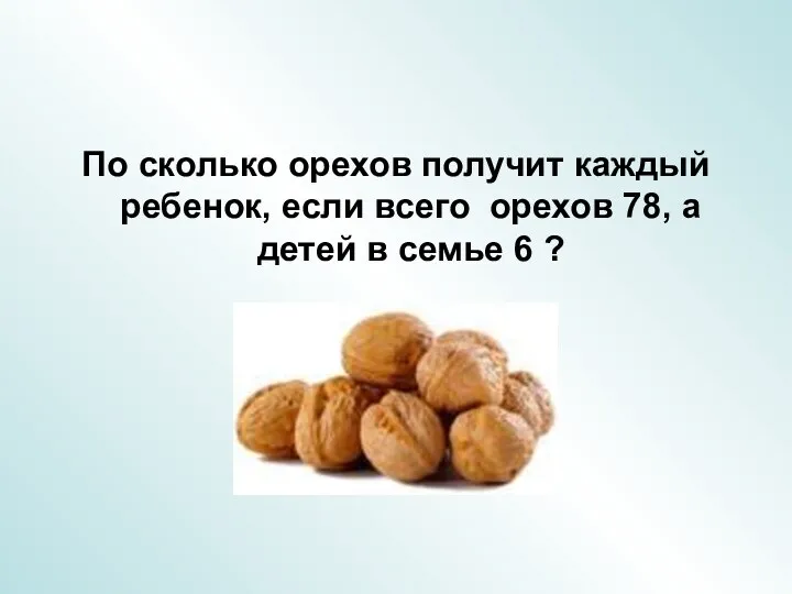 По сколько орехов получит каждый ребенок, если всего орехов 78, а детей в семье 6 ?