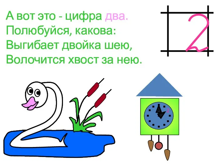 А вот это - цифра два. Полюбуйся, какова: Выгибает двойка шею, Волочится хвост за нею. 2