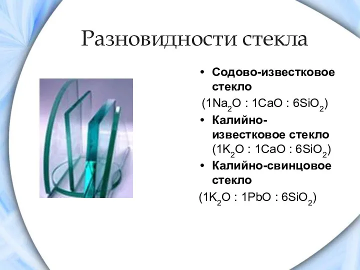 Разновидности стекла Содово-известковое стекло (1Na2O : 1CaO : 6SiO2) Калийно-известковое стекло (1K2O :