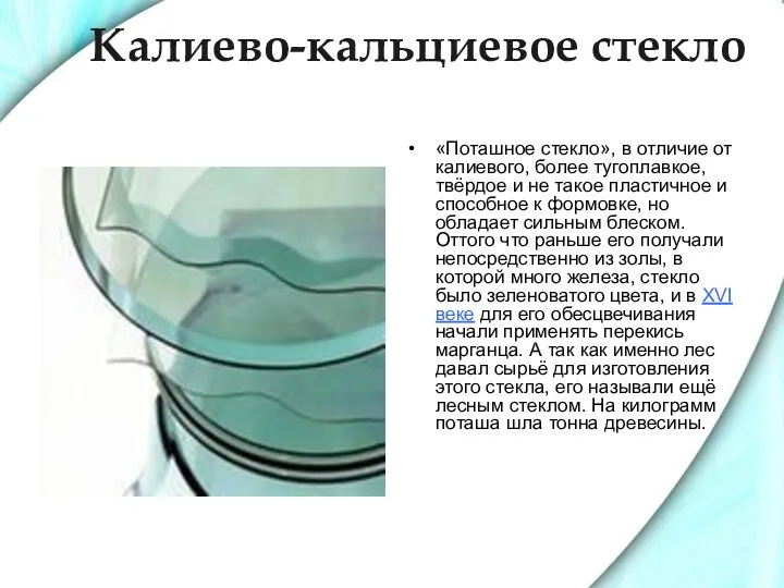 Калиево-кальциевое стекло «Поташное стекло», в отличие от калиевого, более тугоплавкое, твёрдое и не