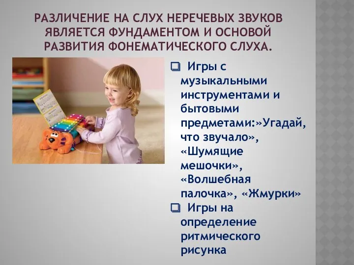 Различение на слух неречевых звуков является фундаментом и основой развития фонематического слуха. Игры