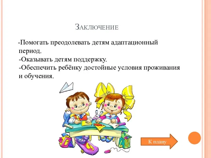 Заключение -Помогать преодолевать детям адаптационный период. -Оказывать детям поддержку. -Обеспечить