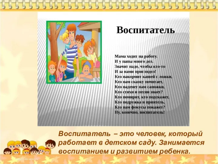 Воспитатель – это человек, который работает в детском саду. Занимается воспитанием и развитием ребенка.