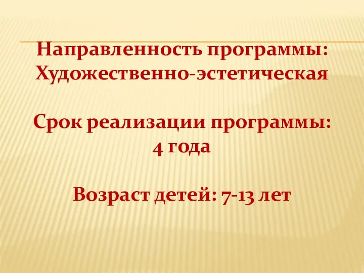 Направленность программы: Художественно-эстетическая Срок реализации программы: 4 года Возраст детей: 7-13 лет