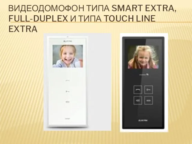 ВИДЕОДОМОФОН ТИПА SMART EXTRA, FULL-DUPLEX И ТИПА TOUCH LINE EXTRA