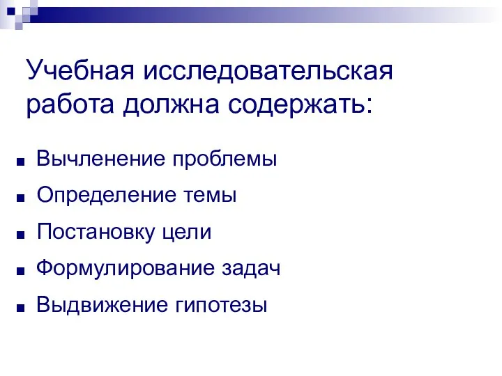 Учебная исследовательская работа должна содержать: Вычленение проблемы Определение темы Постановку цели Формулирование задач Выдвижение гипотезы