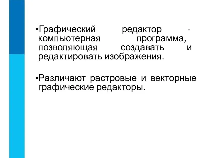 Графический редактор - компьютерная программа, позволяющая создавать и редактировать изображения. Различают растровые и векторные графические редакторы.