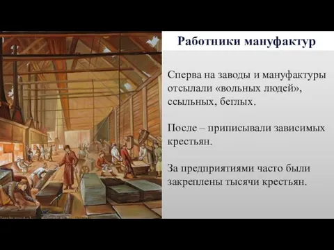 Работники мануфактур Сперва на заводы и мануфактуры отсылали «вольных людей»,