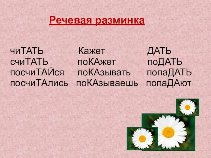 чиТАТЬ Кажет ДАТЬ счиТАТЬ поКАжет поДАТЬ посчиТАЙся поКАзывать попаДАТЬ посчиТАлись поКАзываешь попаДАют Речевая разминка