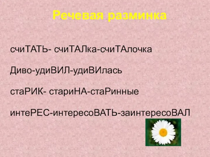 счиТАТЬ- счиТАЛка-счиТАлочка Диво-удиВИЛ-удиВИлась стаРИК- стариНА-стаРинные интеРЕС-интересоВАТЬ-заинтересоВАЛ Речевая разминка