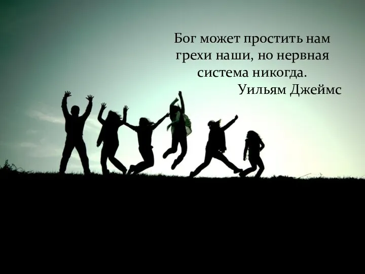 Бог может простить нам грехи наши, но нервная система никогда. Уильям Джеймс