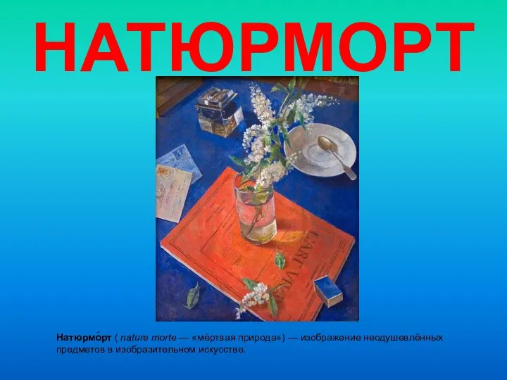 НАТЮРМОРТ Натюрмо́рт ( nature morte — «мёртвая природа») — изображение неодушевлённых предметов в изобразительном искусстве.