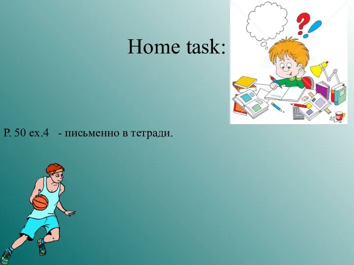 Home task: P. 50 ex.4 - письменно в тетради.
