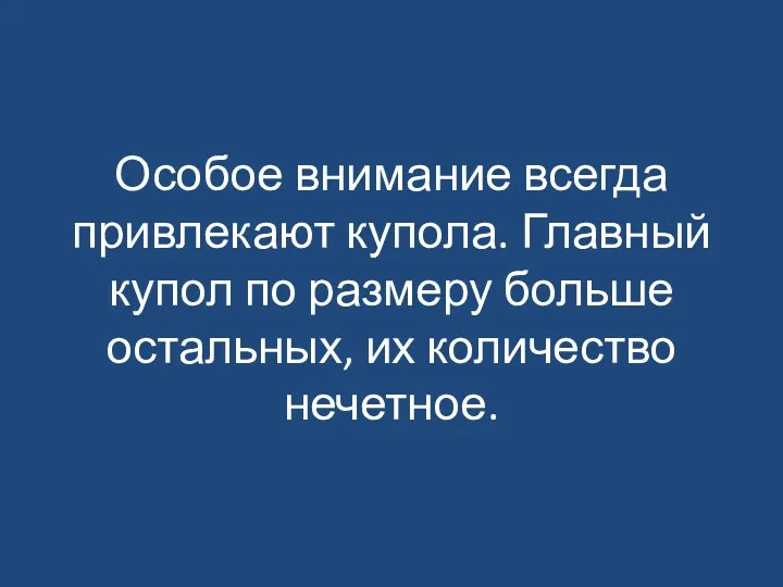 Особое внимание всегда привлекают купола. Главный купол по размеру больше остальных, их количество нечетное.