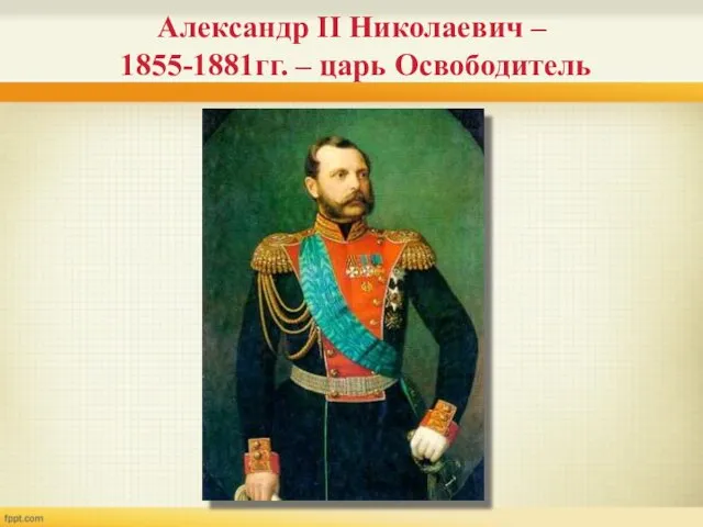 Александр II Николаевич – 1855-1881гг. – царь Освободитель