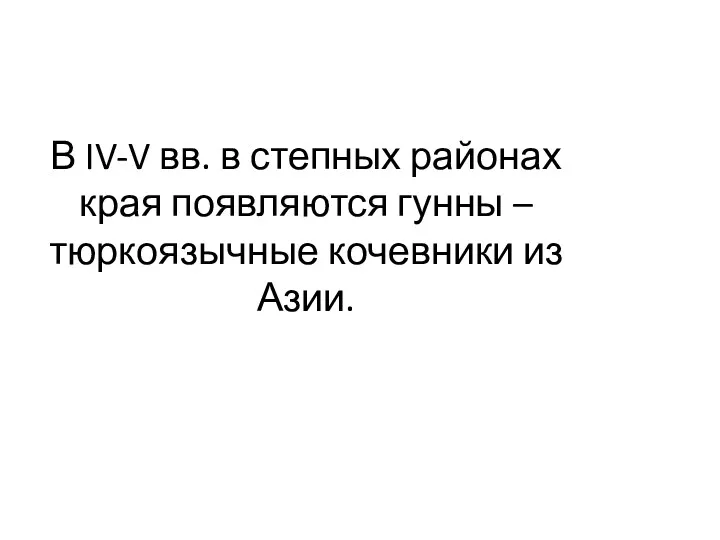 В IV-V вв. в степных районах края появляются гунны – тюркоязычные кочевники из Азии.