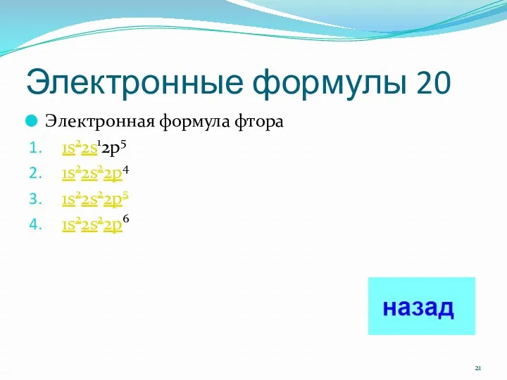 Электронные формулы 20 Электронная формула фтора 1s22s12p5 1s22s22p4 1s22s22p5 1s22s22p6