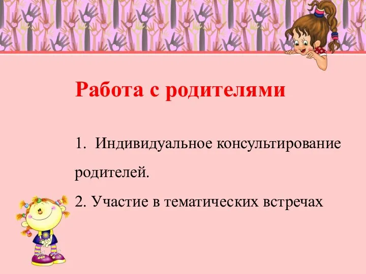 Работа с родителями 1. Индивидуальное консультирование родителей. 2. Участие в тематических встречах