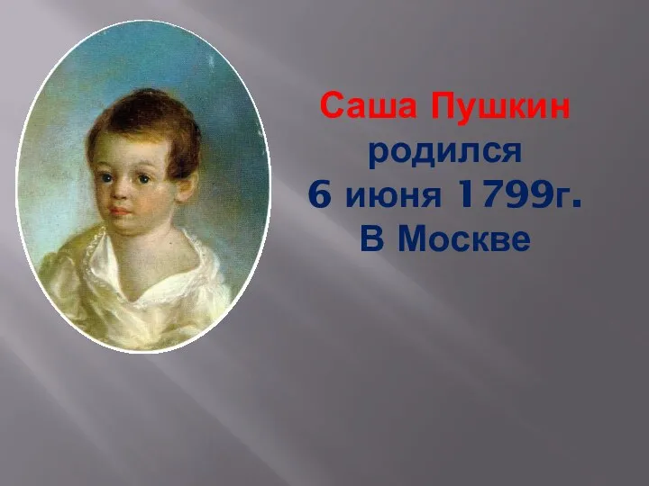 Саша Пушкин родился 6 июня 1799г. В Москве