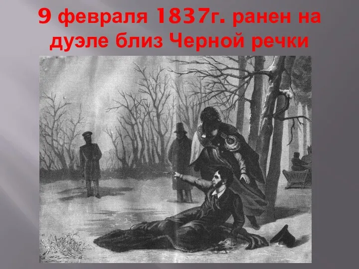 9 февраля 1837г. ранен на дуэле близ Черной речки