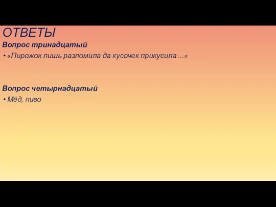 ОТВЕТЫ Вопрос тринадцатый «Пирожок лишь разломила да кусочек прикусила…» Вопрос четырнадцатый Мёд, пиво