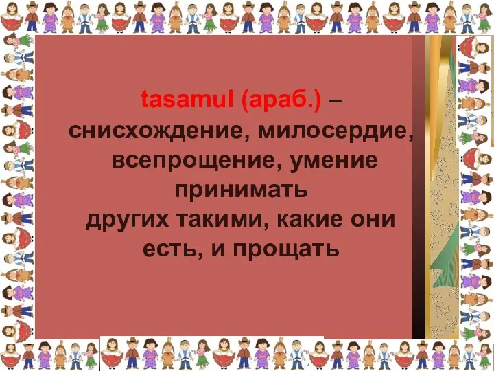 снисхождение, милосердие, всепрощение, умение принимать других такими, какие они есть, и прощать tasamul (араб.) –