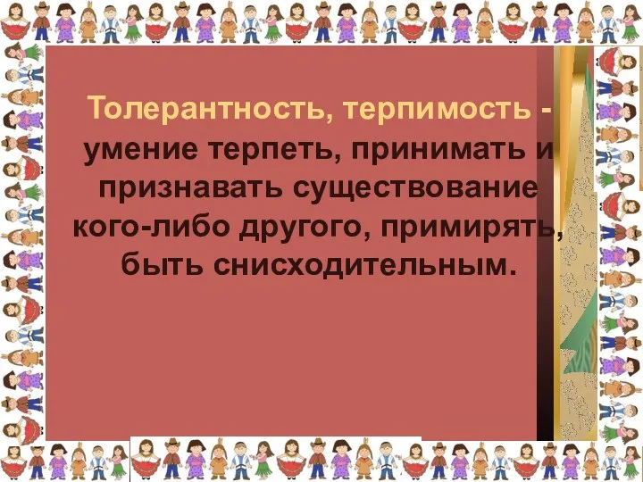 умение терпеть, принимать и признавать существование кого-либо другого, примирять, быть снисходительным. Толерантность, терпимость -