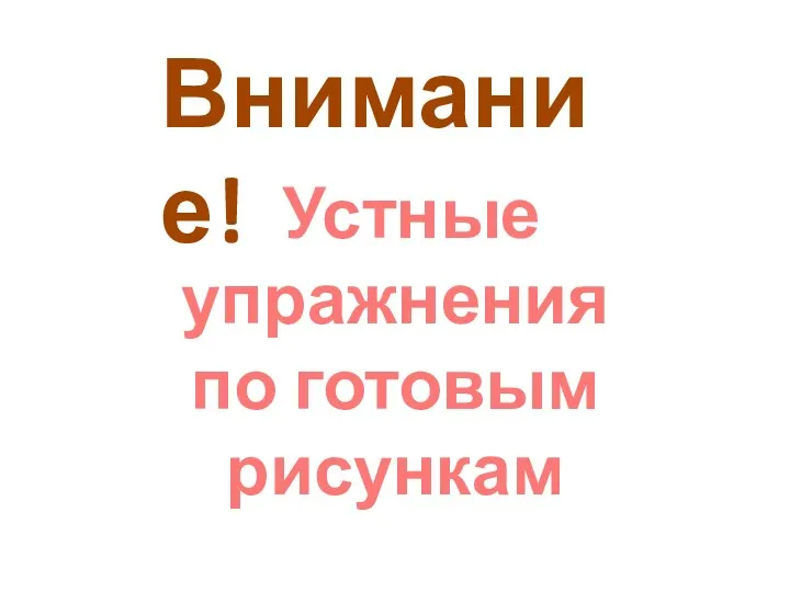 Устные упражнения по готовым рисункам Внимание!