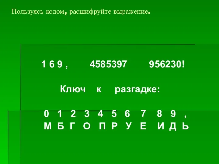 Пользуясь кодом, расшифруйте выражение. 1 6 9 , 4585397 956230! Ключ к разгадке: