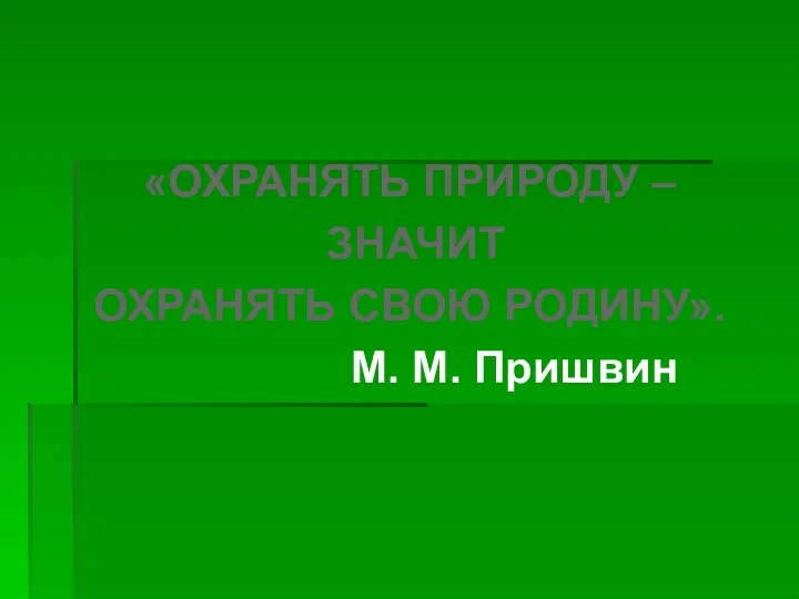 «ОХРАНЯТЬ ПРИРОДУ – ЗНАЧИТ ОХРАНЯТЬ СВОЮ РОДИНУ». М. М. Пришвин