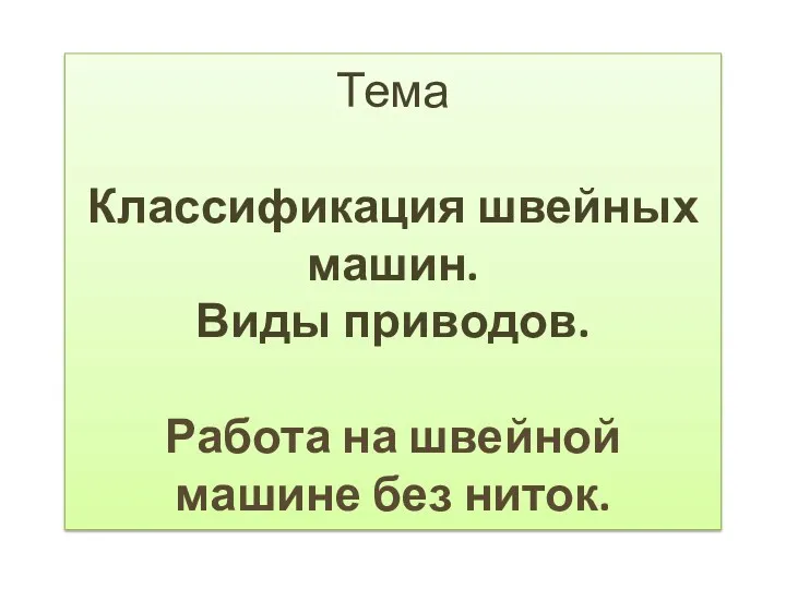 Тема Классификация швейных машин. Виды приводов. Работа на швейной машине без ниток.