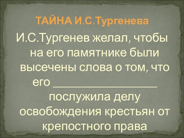 ТАЙНА И.С.Тургенева И.С.Тургенев желал, чтобы на его памятнике были высечены