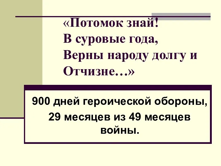 «Потомок знай! В суровые года, Верны народу долгу и Отчизне…» 900 дней героической