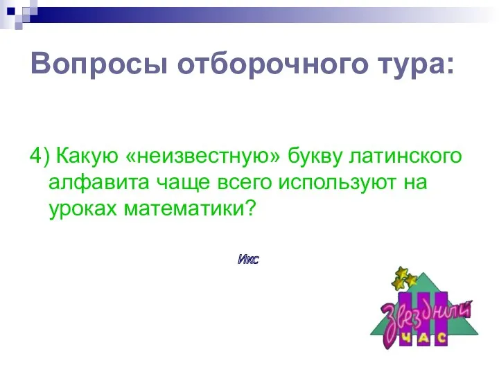 Вопросы отборочного тура: 4) Какую «неизвестную» букву латинского алфавита чаще всего используют на уроках математики? Икс