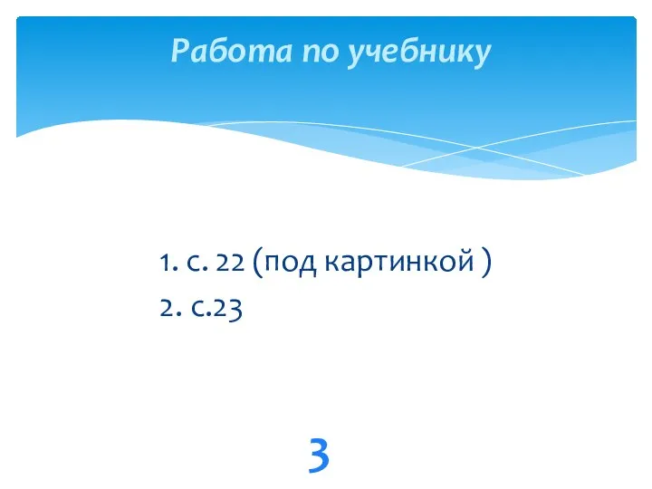 1. с. 22 (под картинкой ) 2. с.23 3 Работа по учебнику