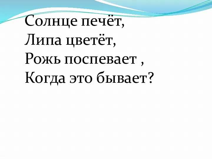 Солнце печёт, Липа цветёт, Рожь поспевает , Когда это бывает?