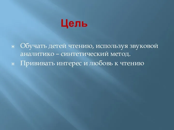 Цель Обучать детей чтению, используя звуковой аналитико – синтетический метод. Прививать интерес и любовь к чтению