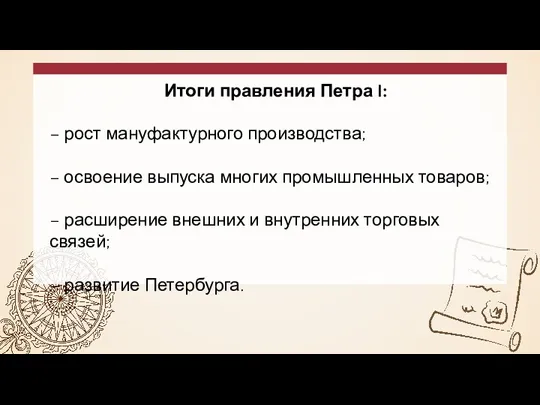 Итоги правления Петра I: – рост мануфактурного производства; – освоение