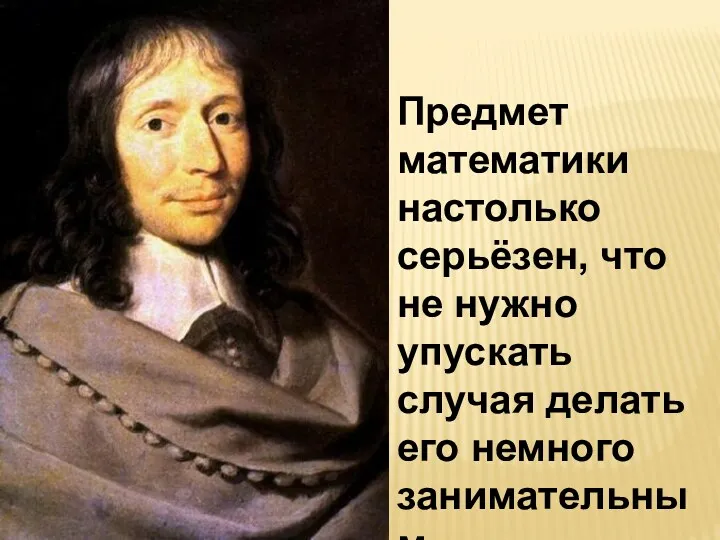 Предмет математики настолько серьёзен, что не нужно упускать случая делать его немного занимательным. Б. Паскаль