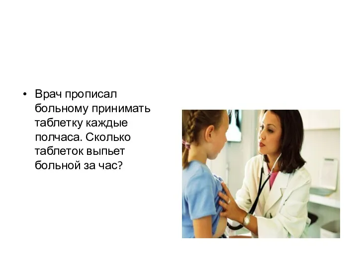 Врач прописал больному принимать таблетку каждые полчаса. Сколько таблеток выпьет больной за час?