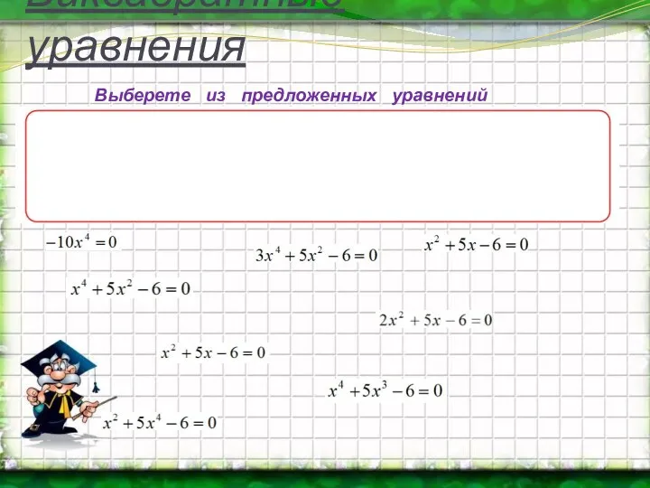 Биквадратные уравнения Выберете из предложенных уравнений биквадратные