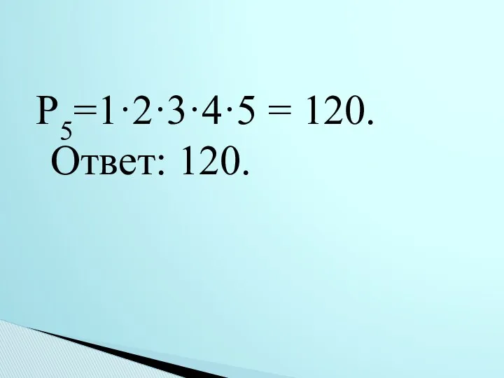 Р5=1·2·3·4·5 = 120. Ответ: 120.