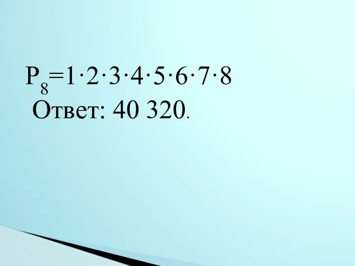Ρ8=1·2·3·4·5·6·7·8 Ответ: 40 320.