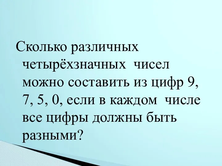 Сколько различных четырёхзначных чисел можно составить из цифр 9, 7,