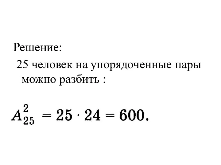 Решение: 25 человек на упорядоченные пары можно разбить :