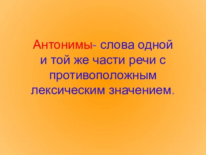 Антонимы- слова одной и той же части речи с противоположным лексическим значением.