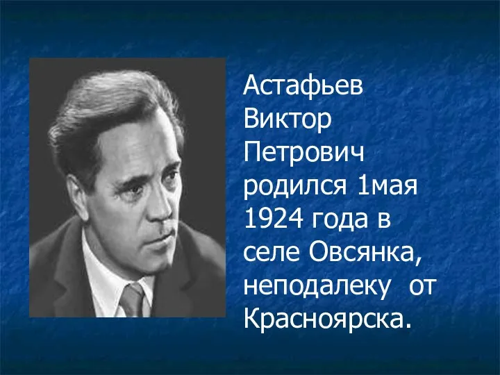 Астафьев Виктор Петрович родился 1мая 1924 года в селе Овсянка, неподалеку от Красноярска.